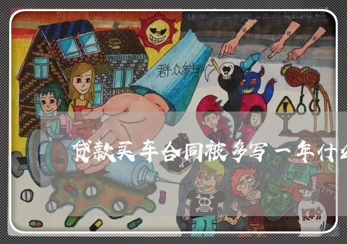 贷款买车合同被多写一年什么情况/2023061694825 贷款买车合同被多写一年什么情况/2023061694825