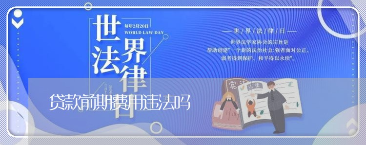 贷款前期费用违法吗 贷款前期费用违法吗