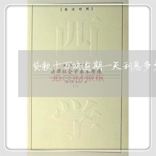 贷款十万块逾期一天利息多少钱 贷款十万块逾期一天利息多少钱