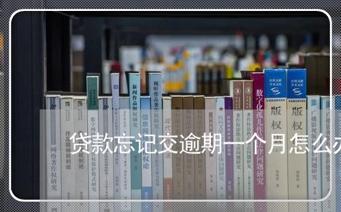 贷款忘记交逾期一个月怎么办 贷款忘记交逾期一个月怎么办