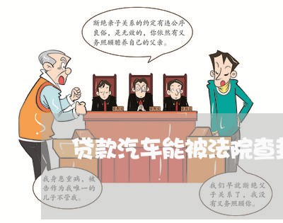 贷款汽车能被法院查封吗 贷款汽车能被法院查封吗