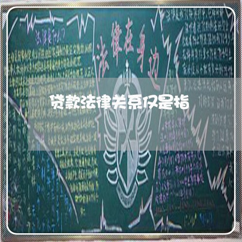 贷款法律关系仅是指 贷款法律关系仅是指