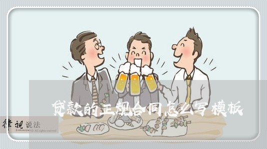 贷款的正规合同怎么写模板 贷款的正规合同怎么写模板