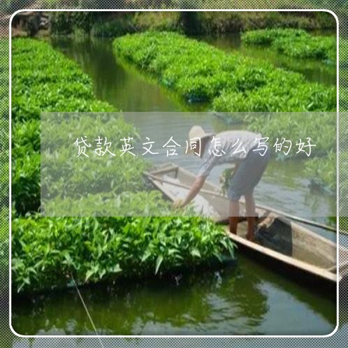 贷款英文合同怎么写的好/2023022561603 贷款英文合同怎么写的好/2023022561603