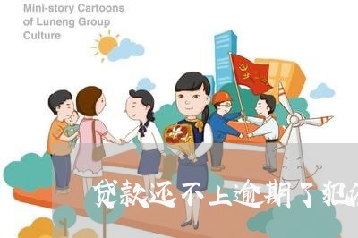贷款还不上逾期了犯法吗 贷款还不上逾期了犯法吗