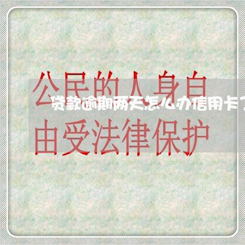 贷款逾期两天怎么办信用卡了