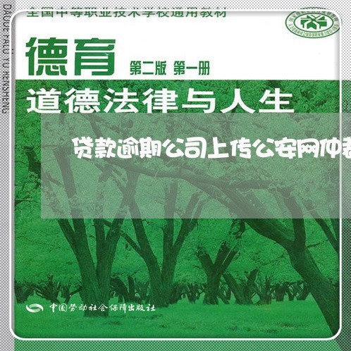 贷款逾期公司上传公安网仲裁 贷款逾期公司上传公安网仲裁