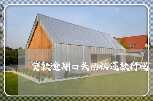 贷款逾期口头协议还款行吗 贷款逾期口头协议还款行吗