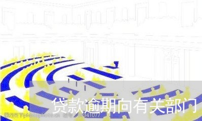 贷款逾期向有关部门 贷款逾期向有关部门