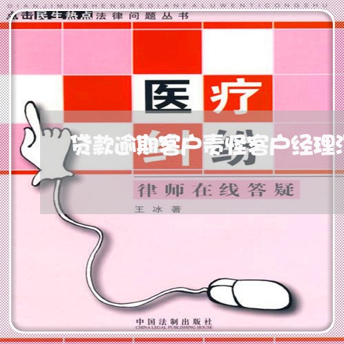 贷款逾期客户责怪客户经理没告知 贷款逾期客户责怪客户经理没告知