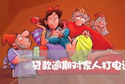 贷款逾期对家人打电话 贷款逾期对家人打电话