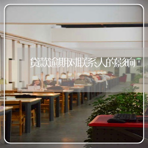贷款逾期对联系人的影响 贷款逾期对联系人的影响