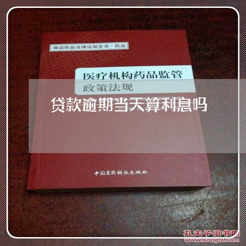 贷款逾期当天算利息吗 贷款逾期当天算利息吗