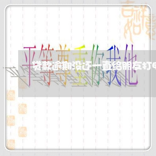 贷款逾期没还一直给朋友打电话 贷款逾期没还一直给朋友打电话