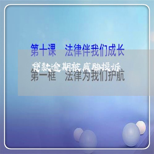 贷款逾期被威胁投诉 贷款逾期被威胁投诉