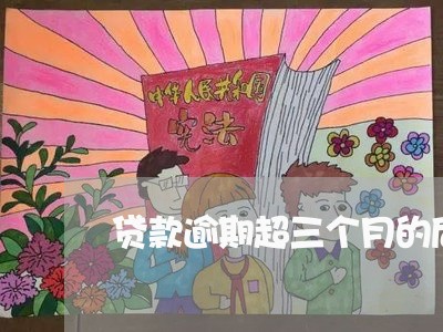 贷款逾期超三个月的后果 贷款逾期超三个月的后果