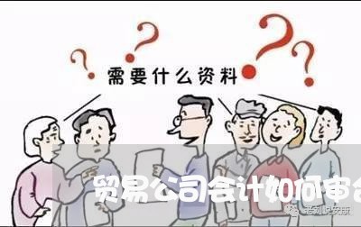 贸易公司会计如何审合同 贸易公司会计如何审合同