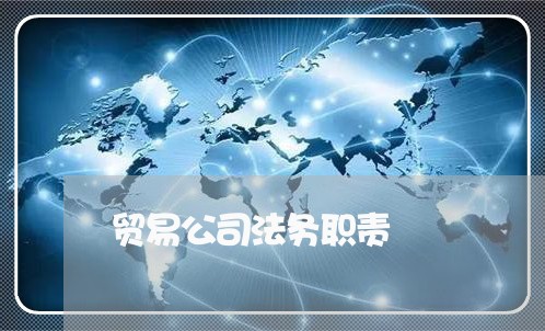 贸易公司法务职责 贸易公司法务职责
