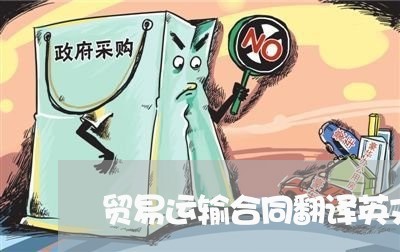 贸易运输合同翻译英文怎么写/2023011638381 贸易运输合同翻译英文怎么写/2023011638381