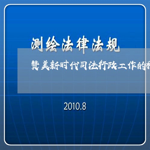 赞美新时代司法行政工作的稿子 赞美新时代司法行政工作的稿子