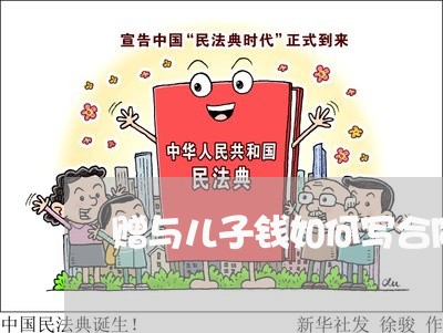 赠与儿子钱如何写合同/2023022620716 赠与儿子钱如何写合同/2023022620716