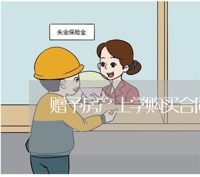 赠予房产上学购买合同怎么写/2023011608159