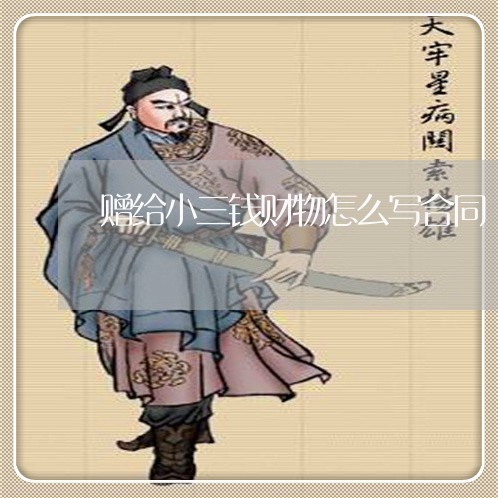赠给小三钱财物怎么写合同/2023060604737 赠给小三钱财物怎么写合同/2023060604737