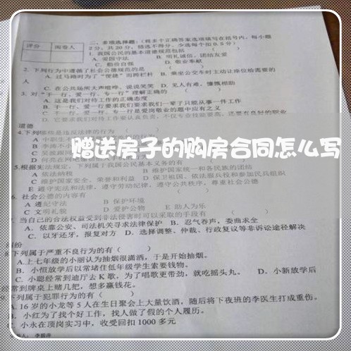赠送房子的购房合同怎么写/2023041216049 赠送房子的购房合同怎么写/2023041216049