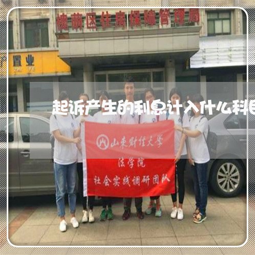 起诉产生的利息计入什么科目 起诉产生的利息计入什么科目