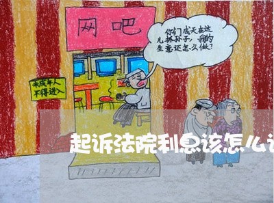 起诉法院利息该怎么计算 起诉法院利息该怎么计算