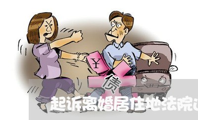 起诉离婚居住地法院还是户籍 起诉离婚居住地法院还是户籍