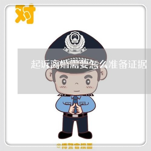 起诉离婚需要怎么准备证据 起诉离婚需要怎么准备证据