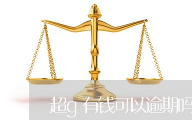 超g有钱可以逾期吗 超g有钱可以逾期吗