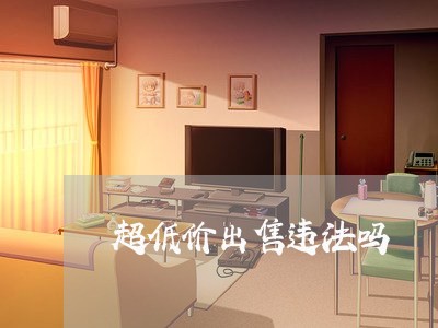 超低价出售违法吗