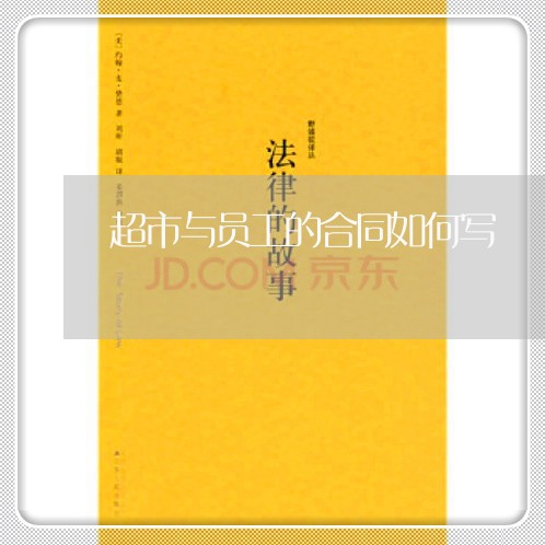 超市与员工的合同如何写/2023041495038 超市与员工的合同如何写/2023041495038