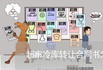超市冷库转让合同书怎么写/2023042381614 超市冷库转让合同书怎么写/2023042381614