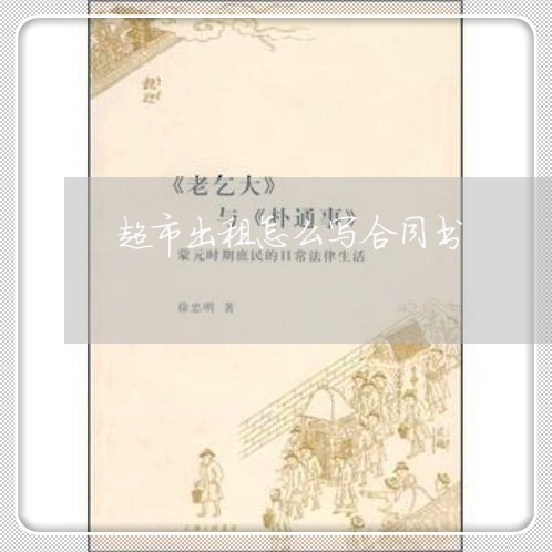 超市出租怎么写合同书/2023040482604 超市出租怎么写合同书/2023040482604