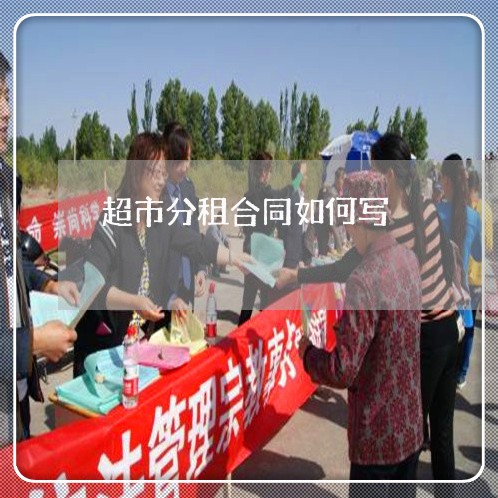超市分租合同如何写/2023022728372 超市分租合同如何写/2023022728372