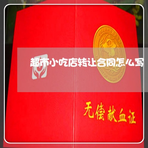 超市小吃店转让合同怎么写/2023031007493