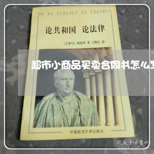 超市小商品买卖合同书怎么写/2023061572693 超市小商品买卖合同书怎么写/2023061572693
