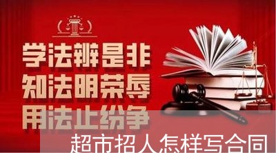 超市招人怎样写合同/2023040950294 超市招人怎样写合同/2023040950294