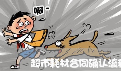 超市耗材合同确认流程怎么写 超市耗材合同确认流程怎么写