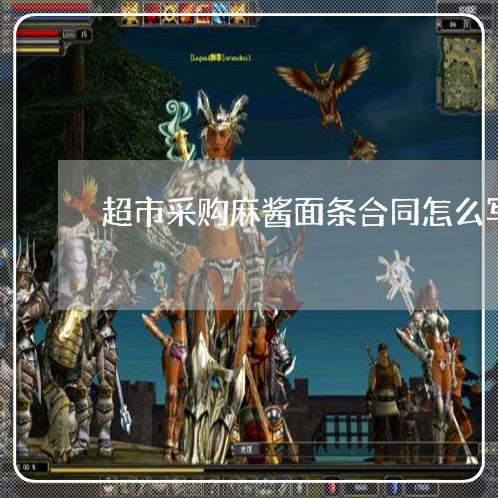 超市采购麻酱面条合同怎么写/2023041362158 超市采购麻酱面条合同怎么写/2023041362158