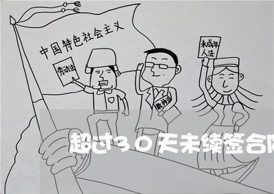 超过30天未续签合同怎样写/2023060648278 超过30天未续签合同怎样写/2023060648278