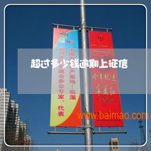 超过多少钱逾期上征信 超过多少钱逾期上征信