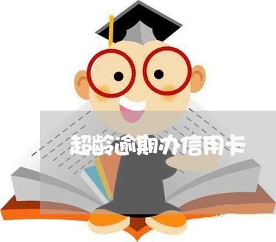 超龄逾期办信用卡 超龄逾期办信用卡