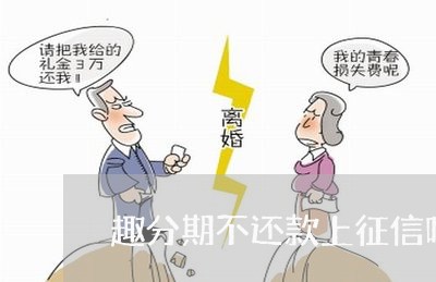 趣分期不还款上征信吗 趣分期不还款上征信吗