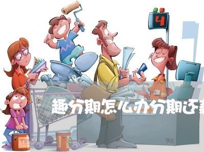 趣分期怎么办分期还款 趣分期怎么办分期还款