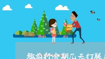 趣前行逾期几天打联系人 趣前行逾期几天打联系人
