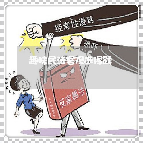 趣味民法客观选择题 趣味民法客观选择题